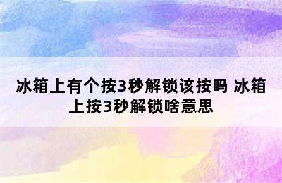 冰箱上有个按3秒解锁该按吗 冰箱上按3秒解锁啥意思